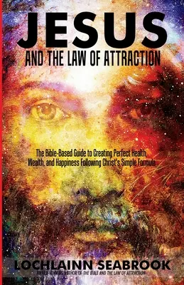 Gesù e la Legge di Attrazione: La guida basata sulla Bibbia per creare salute, ricchezza e felicità perfette seguendo la semplice formula di Cristo - Jesus and the Law of Attraction: The Bible-Based Guide to Creating Perfect Health, Wealth, and Happiness Following Christ's Simple Formula