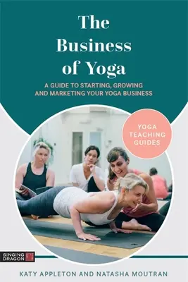 Il business dello yoga: guida all'avvio, alla crescita e al marketing della vostra attività di yoga - The Business of Yoga: A Guide to Starting, Growing and Marketing Your Yoga Business