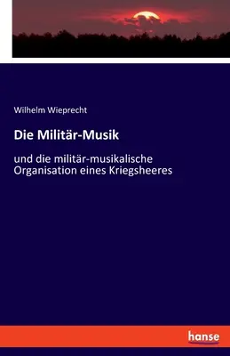 La musica militare: e l'organizzazione militare e musicale in occasione delle guerre - Die Militr-Musik: und die militr-musikalische Organisation eines Kriegsheeres