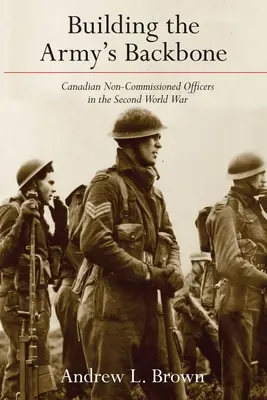 Costruire la spina dorsale dell'esercito: I sottufficiali canadesi nella Seconda guerra mondiale - Building the Army's Backbone: Canadian Non-Commissioned Officers in the Second World War
