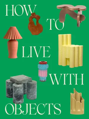 Come vivere con gli oggetti: Una guida per interni più significativi - How to Live with Objects: A Guide to More Meaningful Interiors