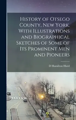 Storia della contea di Otsego, New York. Con illustrazioni e schizzi biografici di alcuni uomini e pionieri di spicco della contea. - History of Otsego County, New York. With Illustrations and Biographical Sketches of Some of its Prominent men and Pioneers