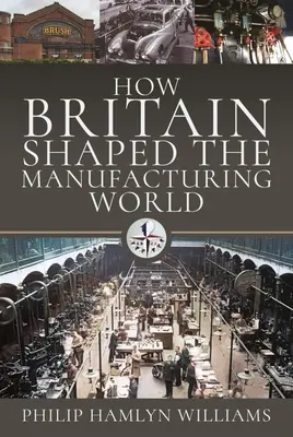 Come la Gran Bretagna ha plasmato il mondo produttivo: 1851 - 1951 - How Britain Shaped the Manufacturing World: 1851 - 1951