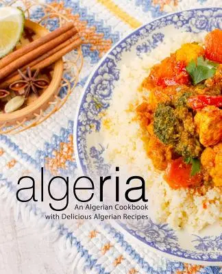 Algeria: Un libro di cucina algerina con deliziose ricette algerine (2a edizione) - Algeria: An Algerian Cookbook with Delicious Algerian Recipes (2nd Edition)