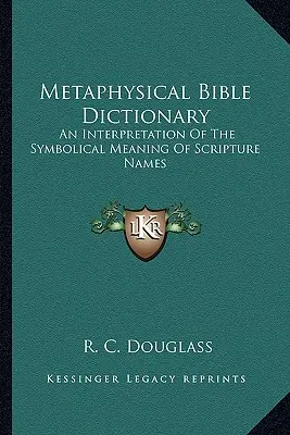 Dizionario biblico metafisico: Un'interpretazione del significato simbolico dei nomi delle Scritture - Metaphysical Bible Dictionary: An Interpretation of the Symbolical Meaning of Scripture Names