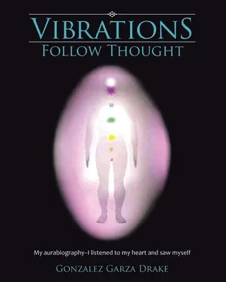 Le vibrazioni seguono il pensiero: La mia autobiografia: ho ascoltato il mio cuore e ho visto me stesso - Vibrations Follow Thought: My Autobiography-I listened to my heart and saw myself