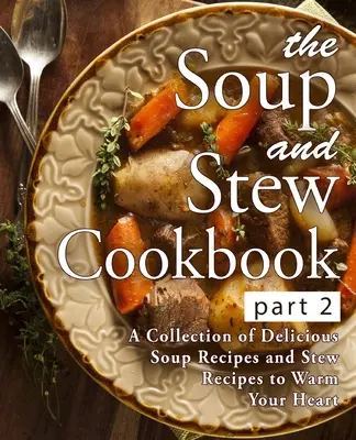 Il Ricettario della Zuppa e dello Stufato 2: Una raccolta di deliziose ricette di zuppa e stufato per riscaldare il vostro cuore (2a Edizione) - The Soup and Stew Cookbook 2: A Collection of Delicious Soup Recipes and Stew Recipes to Warm Your Heart (2nd Edition)