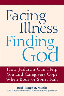 Affrontare la malattia, trovare Dio: Come l'ebraismo può aiutare voi e chi vi assiste a superare i problemi quando il corpo o lo spirito vengono meno - Facing Illness, Finding God: How Judaism Can Help You and Caregivers Cope When Body or Spirit Fails