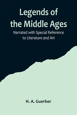 Leggende del Medioevo; narrate con particolare riferimento alla letteratura e all'arte - Legends of the Middle Ages; Narrated with Special Reference to Literature and Art