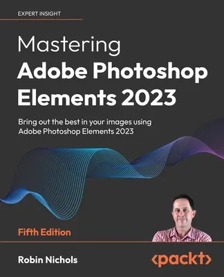 Padroneggiare Adobe Photoshop Elements 2023 - Quinta edizione: Tirate fuori il meglio dalle vostre immagini utilizzando Photoshop Elements 2023 - Mastering Adobe Photoshop Elements 2023 - Fifth Edition: Bring out the best in your images using Photoshop Elements 2023
