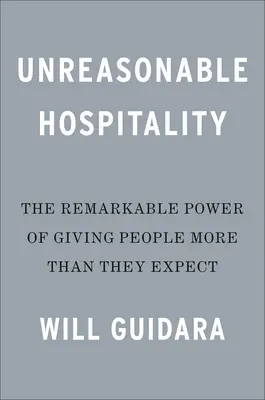 Ospitalità irragionevole: Il notevole potere di dare alle persone più di quanto si aspettino - Unreasonable Hospitality: The Remarkable Power of Giving People More Than They Expect