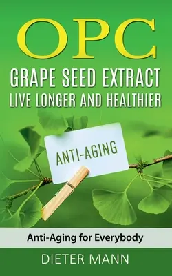 OPC - Estratto di semi d'uva: vivere più a lungo e in salute: Anti-invecchiamento per tutti - OPC - Grape Seed Extract: Live Longer and Healthier: Anti-Aging for Everybody