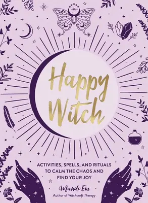 Strega felice: Attività, incantesimi e rituali per calmare il caos e ritrovare la gioia - Happy Witch: Activities, Spells, and Rituals to Calm the Chaos and Find Your Joy