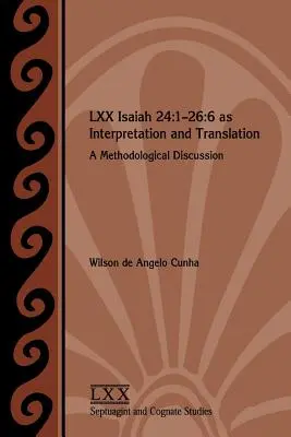 LXX Isaia 24, 1-26, 6 come interpretazione e traduzione: Una discussione metodologica - LXX Isaiah 24: 1-26:6 as Interpretation and Translation: A Methodological Discussion