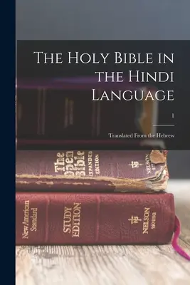 La Sacra Bibbia in lingua hindi: Tradotta dall'ebraico; 1 - The Holy Bible in the Hindi language: Translated from the Hebrew; 1