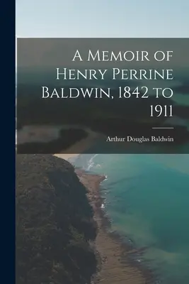 Memorie di Henry Perrine Baldwin, 1842-1911 - A Memoir of Henry Perrine Baldwin, 1842 to 1911