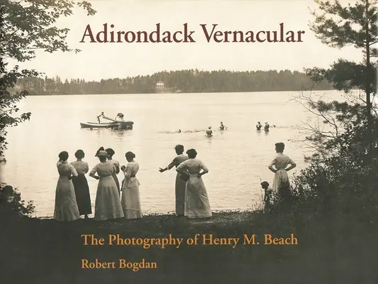 Adirondack Vernacular: La fotografia di Henry M. Beach - Adirondack Vernacular: The Photography of Henry M. Beach