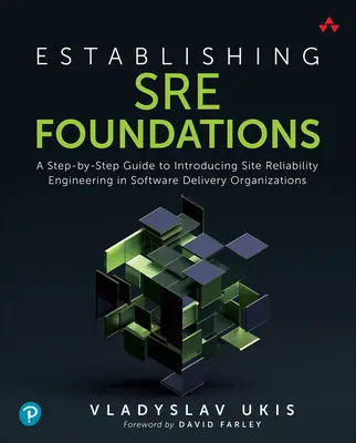 Stabilire le fondazioni Sre: Una guida passo-passo per introdurre l'ingegneria dell'affidabilità del sito nelle organizzazioni di fornitura del software - Establishing Sre Foundations: A Step-By-Step Guide to Introducing Site Reliability Engineering in Software Delivery Organizations