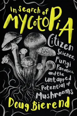 Alla ricerca di Micotopia: Scienza dei cittadini, fanatici dei funghi e il potenziale non sfruttato dei funghi - In Search of Mycotopia: Citizen Science, Fungi Fanatics, and the Untapped Potential of Mushrooms