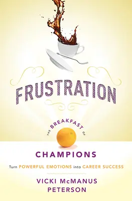 Frustrazione: La colazione dei campioni: Trasformare le emozioni più forti in successo di carriera - Frustration: The Breakfast of Champions: Turn Powerful Emotions Into Career Success