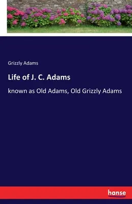 Vita di J. C. Adams: noto come Old Adams, Old Grizzly Adams - Life of J. C. Adams: known as Old Adams, Old Grizzly Adams