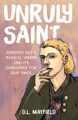 Santa indisciplinata: La visione radicale di Dorothy Day e la sua sfida per i nostri tempi - Unruly Saint: Dorothy Day's Radical Vision and Its Challenge for Our Times