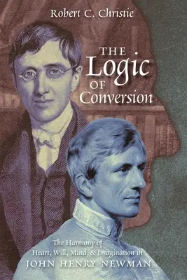 La logica della conversione: L'armonia di cuore, volontà, mente e immaginazione in John Henry Newman - The Logic of Conversion: The Harmony of Heart, Will, Mind, and Imagination in John Henry Newman
