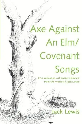 Axe Against an ELM/Covenant Songs: Due raccolte di poesie selezionate dalle opere di Jack Lewis - Axe Against an ELM/Covenant Songs: Two Collections of Poems Selected from the Works of Jack Lewis