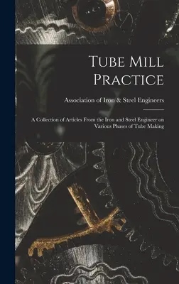 Pratica del tubificio; una raccolta di articoli dell'ingegnere del ferro e dell'acciaio su varie fasi della produzione di tubi - Tube Mill Practice; a Collection of Articles From the Iron and Steel Engineer on Various Phases of Tube Making