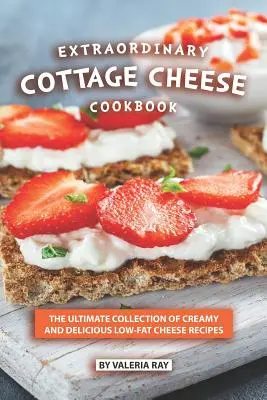 Straordinario ricettario di ricotta: La raccolta definitiva di ricette cremose e deliziose a base di formaggio magro - Extraordinary Cottage Cheese Cookbook: The Ultimate Collection of Creamy and Delicious Low-Fat Cheese Recipes