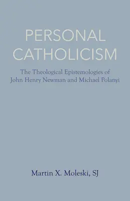Cattolicesimo personale: Le epistemologie teologiche di John Henry Newman e Michael Polanyi - Personal Catholicism: The Theological Epistemologies of John Henry Newman and Michael Polanyi