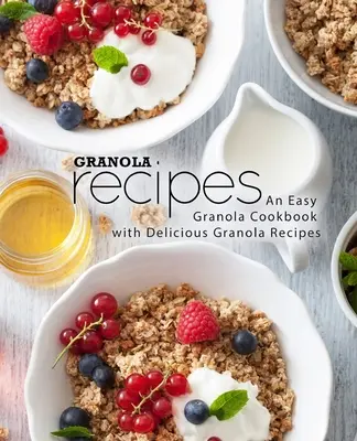 Ricette di granola: Un ricettario di granola facile con ricette di granola deliziose (2a edizione) - Granola Recipes: An Easy Granola Cookbook with Delicious Granola Recipes (2nd Edition)