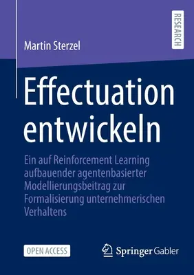 Sviluppare l'effettualità: Un contributo di modellazione basata su agenti alla formalizzazione del comportamento imprenditoriale basato sull'apprendimento per rinforzo - Effectuation Entwickeln: Ein Auf Reinforcement Learning Aufbauender Agentenbasierter Modellierungsbeitrag Zur Formalisierung Unternehmerischen