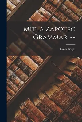 Grammatica zapoteca Mitla. -- - Mitla Zapotec Grammar. --