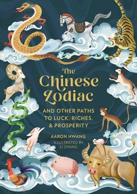 Lo zodiaco cinese: E altri percorsi di fortuna, ricchezza e prosperità - The Chinese Zodiac: And Other Paths to Luck, Riches & Prosperity