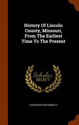 Storia della contea di Lincoln, Missouri, dalle origini al presente - History Of Lincoln County, Missouri, From The Earliest Time To The Present