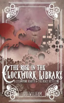 La rosa nella biblioteca a orologeria: Una rivisitazione steampunk della Bella e la Bestia - The Rose in the Clockwork Library: A Steampunk Beauty & the Beast Retelling