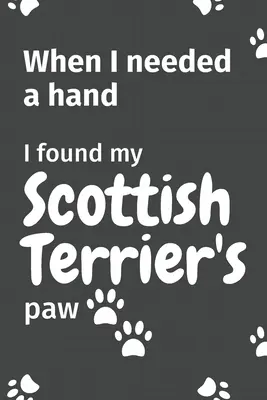 Quando ho avuto bisogno di una mano, ho trovato la zampa del mio Scottish Terrier: Per i fan dei cuccioli di Scottish Terrier - When I needed a hand, I found my Scottish Terrier's paw: For Scottish Terrier Puppy Fans