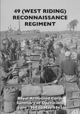 49 (West Riding) Reggimento di ricognizione: Royal Armoured Corps - Sintesi delle operazioni dal giugno 1944 al maggio 1945 - 49 (West Riding) Reconnaissance Regiment: Royal Armoured Corps - Summary of Operations June 1944 to May 1945