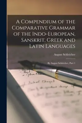 Compendio della grammatica comparativa delle lingue indoeuropee, sanscrite, greche e latine: Di August Schleicher, Parte 1 - A Compendium of the Comparative Grammar of the Indo-European, Sanskrit, Greek and Latin Languages: By August Schleicher, Part 1