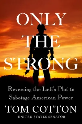 Solo i forti: Invertire il complotto della sinistra per sabotare il potere americano - Only the Strong: Reversing the Left's Plot to Sabotage American Power