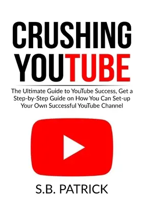 Schiacciare YouTube: La guida definitiva al successo su YouTube, una guida passo passo su come creare il proprio canale Youtube di successo - Crushing YouTube: The Ultimate Guide to Youtube Success, Get a Step-by-Step Guide on How You Can Set-up Your Own Successful Youtube Chan