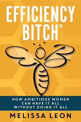 La stronza dell'efficienza: Come le donne ambiziose possono avere tutto senza fare tutto - Efficiency Bitch: How Ambitious Women Can Have It All Without Doing It All