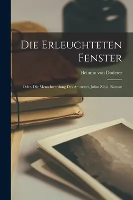 Die Erleuchteten Fenster: Oder, Die Menschwerdung Des Amtsrates Julius Zihal. Romano - Die Erleuchteten Fenster: Oder, Die Menschwerdung Des Amtsrates Julius Zihal. Roman