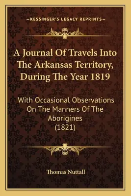 Un diario di viaggio nel territorio dell'Arkansas, durante l'anno 1819: con osservazioni occasionali sulle maniere degli aborigeni - A Journal Of Travels Into The Arkansas Territory, During The Year 1819: With Occasional Observations On The Manners Of The Aborigines
