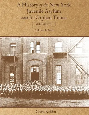 Storia del manicomio minorile di New York e dei suoi treni per orfani: Volume primo: I bambini bisognosi - A History of the New York Juvenile Asylum and Its Orphan Trains: Volume One: Children In Need