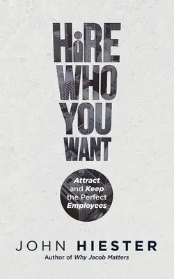 Assumere chi si vuole: Attirare e mantenere i dipendenti perfetti - Hire Who You Want: Attract and Keep the Perfect Employees