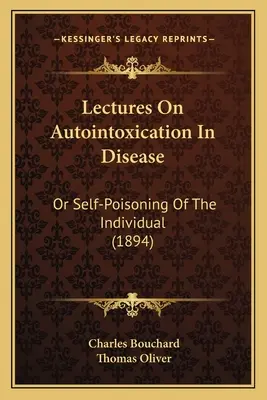 Conferenze sull'autointossicazione nelle malattie: O l'auto-avvelenamento dell'individuo (1894) - Lectures on Autointoxication in Disease: Or Self-Poisoning of the Individual (1894)