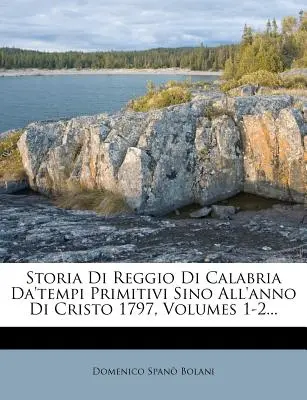 Storia Di Reggio Di Calabria Da'tempi Primitivi Sino All'anno Di Cristo 1797, Volumi 1-2... - Storia Di Reggio Di Calabria Da'tempi Primitivi Sino All'anno Di Cristo 1797, Volumes 1-2...