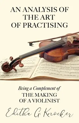 Un'analisi dell'arte di esercitarsi - essendo un complemento della creazione di un violinista - An Analysis of the Art of Practising - Being a Complement of the Making of a Violinist